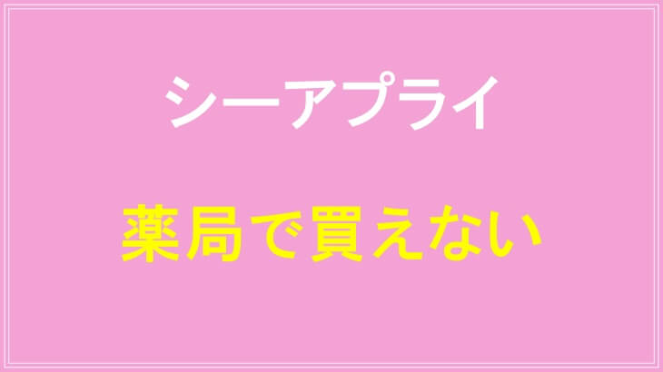 シーアプライは薬局で買えない